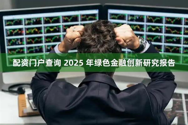 配资门户查询 2025 年绿色金融创新研究报告